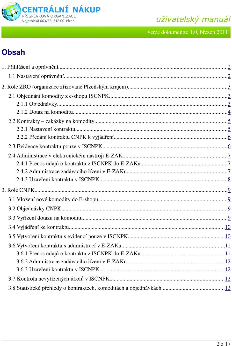 ..7 2.4.1 Přenos údajů o kontraktu z ISCNPK do E-ZAKu...7 2.4.2 Administrace zadávacího řízení v E-ZAKu...7 2.4.3 Uzavření kontraktu v ISCNPK...8 3. Role CNPK...9 3.1 Vložení nové komodity do E-shopu.