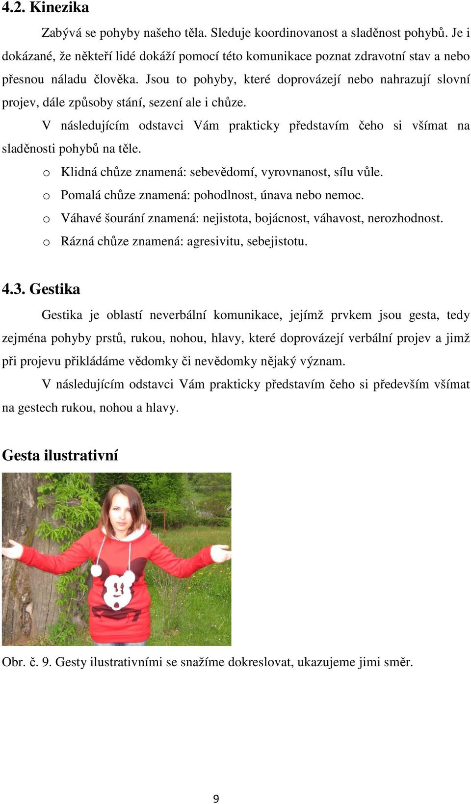 o Klidná chůze znamená: sebevědomí, vyrovnanost, sílu vůle. o Pomalá chůze znamená: pohodlnost, únava nebo nemoc. o Váhavé šourání znamená: nejistota, bojácnost, váhavost, nerozhodnost.