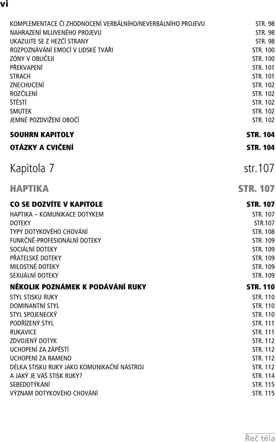 104 OTÁZKY A CVIČENÍ STR. 104 Kapitola 7 str.107 HAPTIKA STR. 107 CO SE DOZVÍTE V KAPITOLE STR. 107 HAPTIKA KOMUNIKACE DOTYKEM STR. 107 DOTEKY STR.107 TYPY DOTYKOVÉHO CHOVÁNÍ STR.