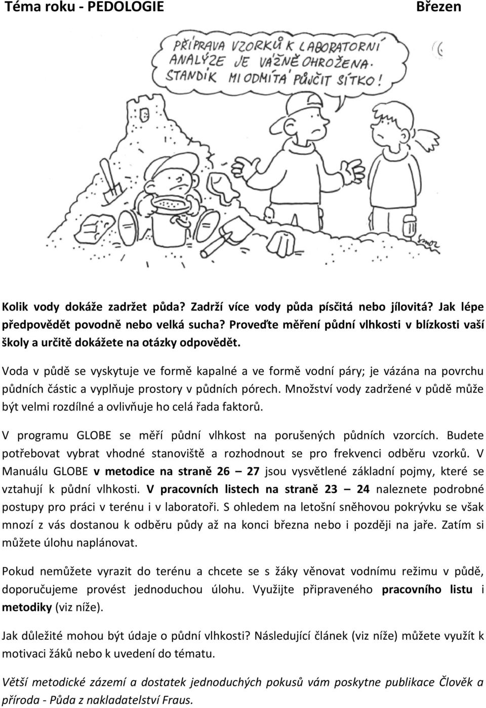 Voda v půdě se vyskytuje ve formě kapalné a ve formě vodní páry; je vázána na povrchu půdních částic a vyplňuje prostory v půdních pórech.