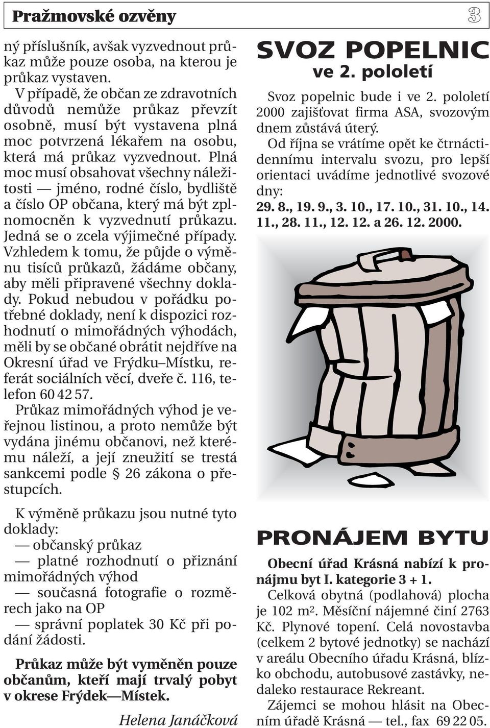 Plná moc musí obsahovat všechny náležitosti jméno, rodné číslo, bydliště a číslo OP občana, který má být zplnomocněn k vyzvednutí průkazu. Jedná se o zcela výjimečné případy.