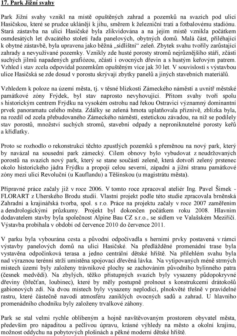 Malá část, přiléhající k obytné zástavbě, byla upravena jako běžná sídlištní zeleň. Zbytek svahu tvořily zarůstající zahrady a nevyužívané pozemky.