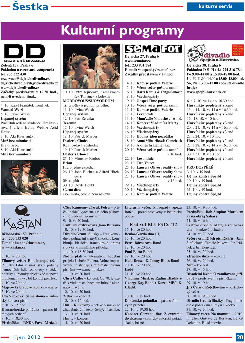 8. 10. Aki Kaurismäki Muž bez minulosti 10. 10. Petra Tejnorová, Karel František Tománek a kolektiv MODROVOUS/SUOVORDOM Tři příběhy o jednom příběhu. 11. 10. Irvine Welsh Ucpanej systém 12. 10. Petr Zelenka Teremin 17.