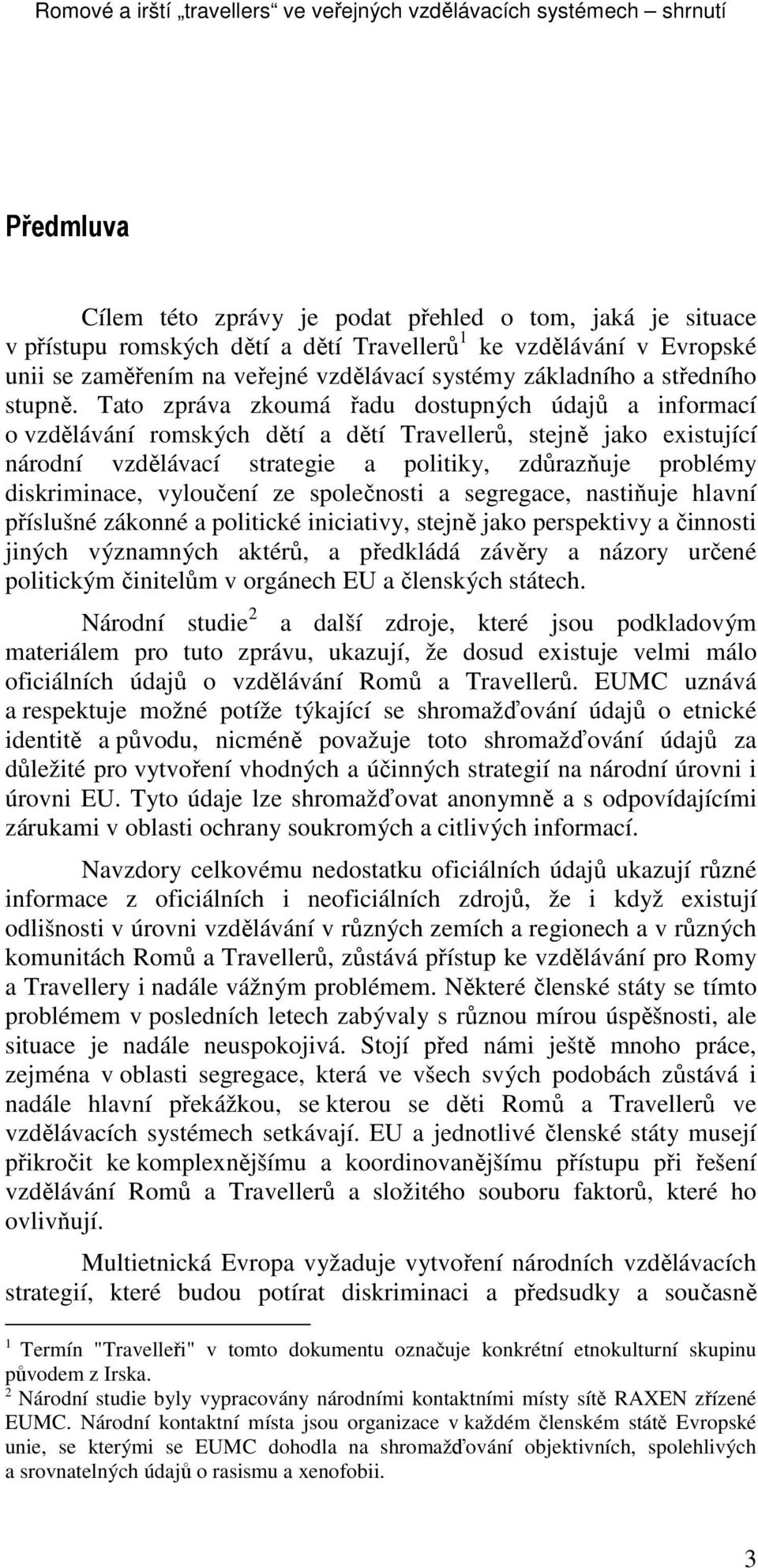 Tato zpráva zkoumá řadu dostupných údajů a informací o vzdělávání romských dětí a dětí Travellerů, stejně jako existující národní vzdělávací strategie a politiky, zdůrazňuje problémy diskriminace,