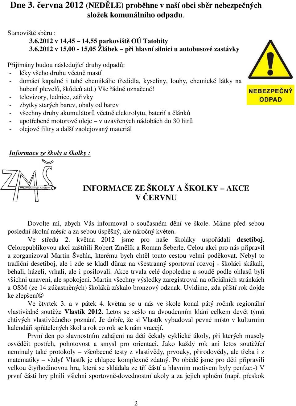 2012 v 15,00-15,05 Žlábek při hlavní silnici u autobusové zastávky Přijímány budou následující druhy odpadů: - léky všeho druhu včetně mastí - domácí kapalné i tuhé chemikálie (ředidla, kyseliny,