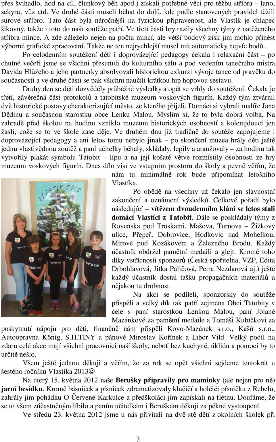A zde záleželo nejen na počtu mincí, ale větší bodový zisk jim mohlo přinést výborné grafické zpracování. Takže ne ten nejrychlejší musel mít automaticky nejvíc bodů.