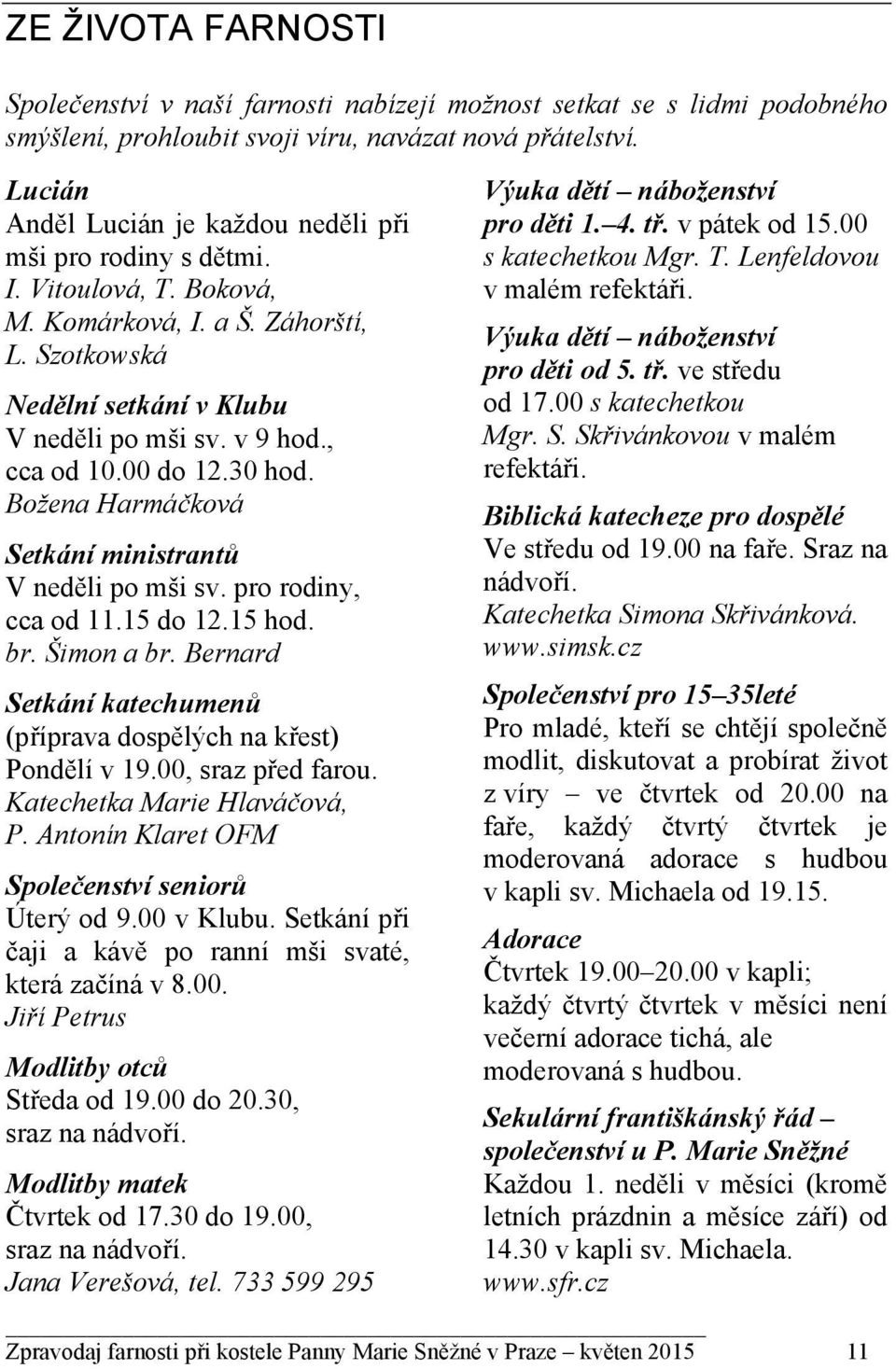 00 do 12.30 hod. Božena Harmáčková Setkání ministrantů V neděli po mši sv. pro rodiny, cca od 11.15 do 12.15 hod. br. Šimon a br.