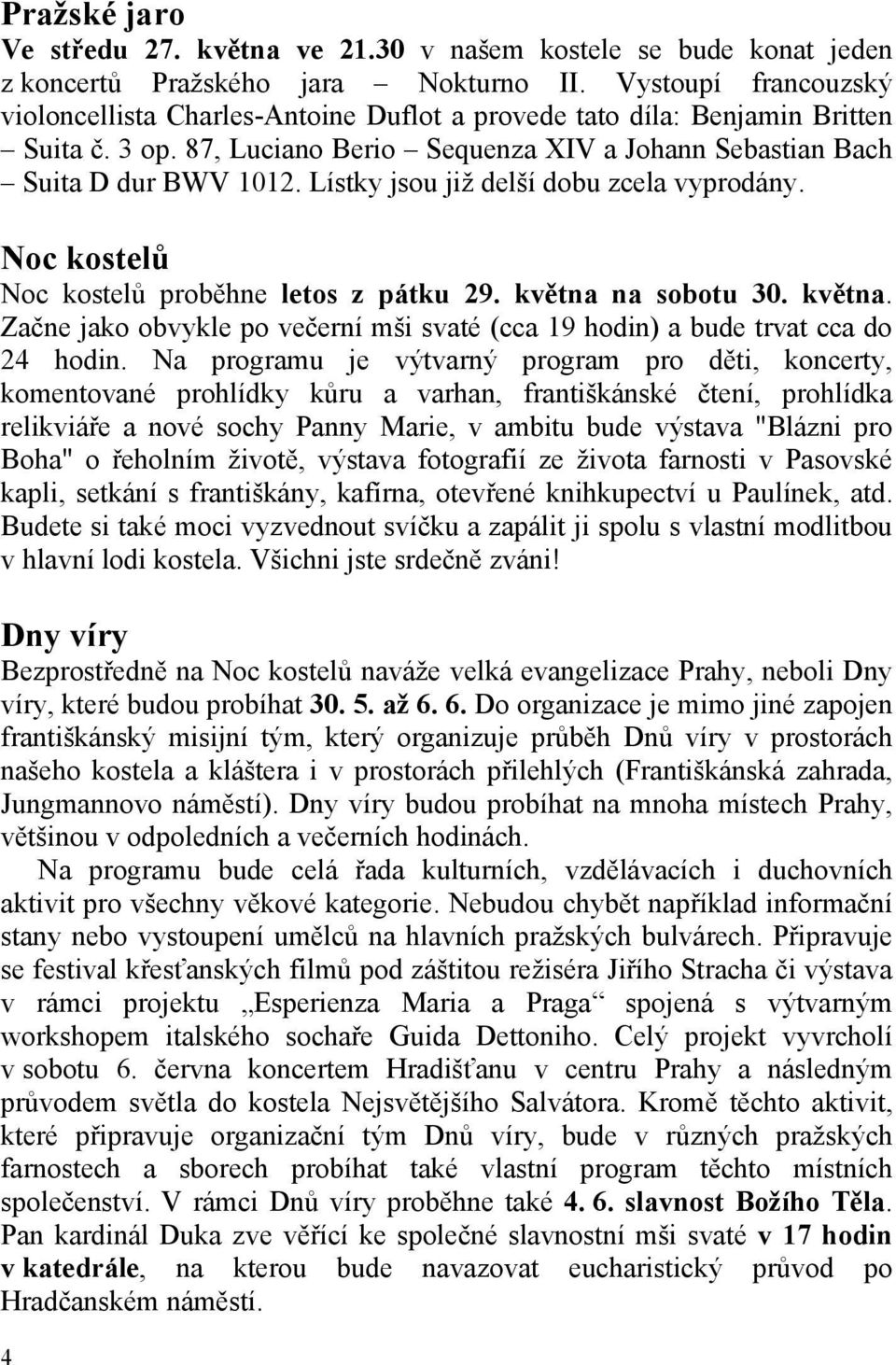 Lístky jsou již delší dobu zcela vyprodány. Noc kostelů Noc kostelů proběhne letos z pátku 29. května na sobotu 30. května. Začne jako obvykle po večerní mši svaté (cca 19 hodin) a bude trvat cca do 24 hodin.