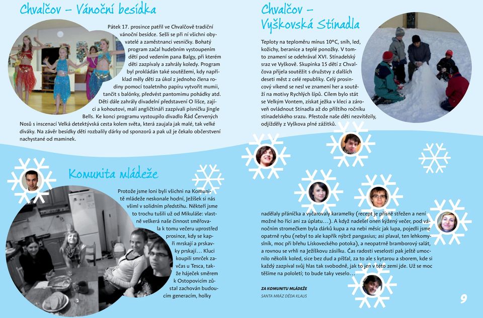 Program byl prokládán také soutěžemi, kdy například měly děti za úkol z jednoho člena rodiny pomocí toaletního papíru vytvořit mumii, tančit s balónky, předvést pantomimu pohádky atd.