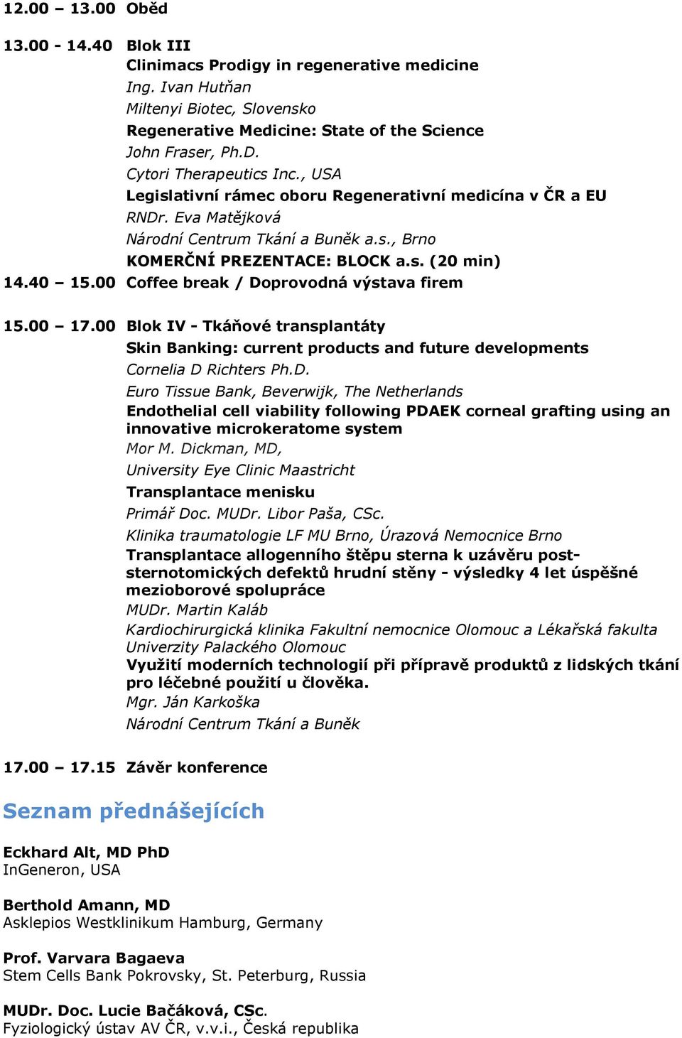 00 Coffee break / Doprovodná výstava firem 15.00 17.00 Blok IV - Tkáňové transplantáty Skin Banking: current products and future developments Cornelia D Richters Ph.D. Euro Tissue Bank, Beverwijk, The Netherlands Endothelial cell viability following PDAEK corneal grafting using an innovative microkeratome system Mor M.