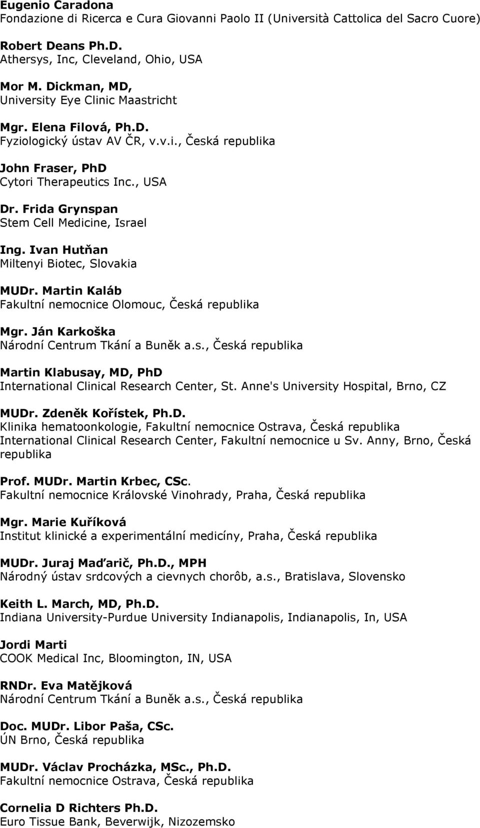 Frida Grynspan Stem Cell Medicine, Israel Ing. Ivan Hutňan Miltenyi Biotec, Slovakia MUDr. Martin Kaláb Fakultní nemocnice Olomouc, Česká republika Mgr. Ján Karkoška Národní Centrum Tkání a Buněk a.s., Česká republika Martin Klabusay, MD, PhD International Clinical Research Center, St.