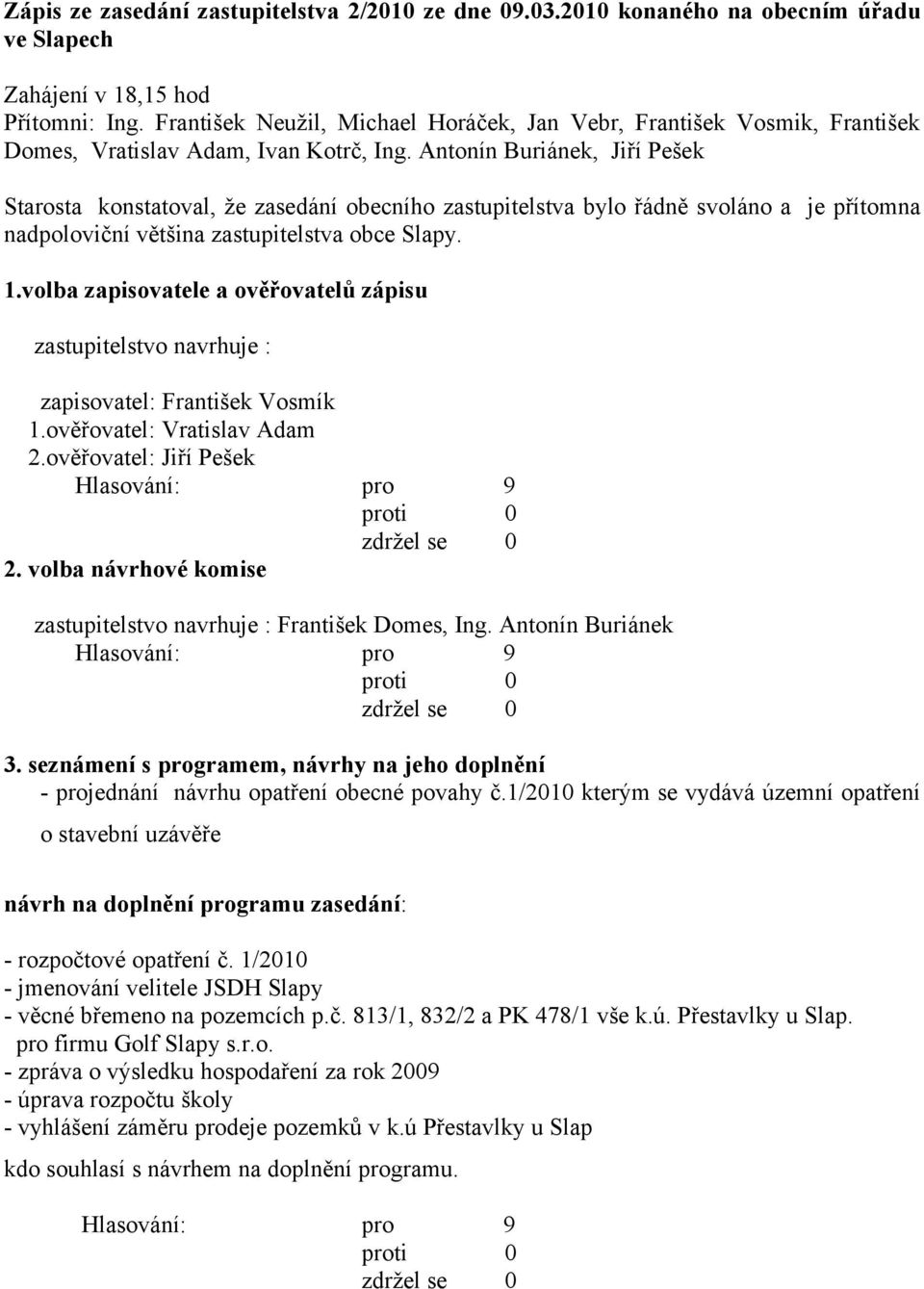 Antonín Buriánek, Jiří Pešek Starosta konstatoval, že zasedání obecního zastupitelstva bylo řádně svoláno a je přítomna nadpoloviční většina zastupitelstva obce Slapy. 1.