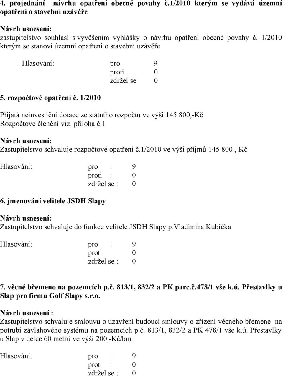 1 Zastupitelstvo schvaluje rozpočtové opatření č.1/2010 ve výši příjmů 145 800,-Kč 6. jmenování velitele JSDH Slapy Zastupitelstvo schvaluje do funkce velitele JSDH Slapy p.vladimíra Kubíčka 7.