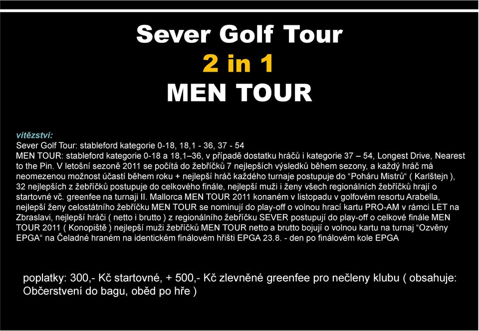 V letošní sezoně 2011 se počítá do žebříčků 7 nejlepších výsledků během sezony, a každý hráč má neomezenou možnost účastí během roku + nejlepší hráč každého turnaje postupuje do Poháru Mistrů (