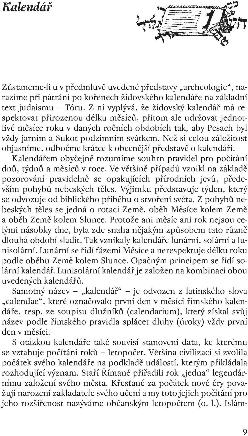 svátkem. Než si celou záležitost objasníme, odbočme krátce k obecnější představě o kalendáři. Kalendářem obyčejně rozumíme souhrn pravidel pro počítání dnů, týdnů a měsíců v roce.