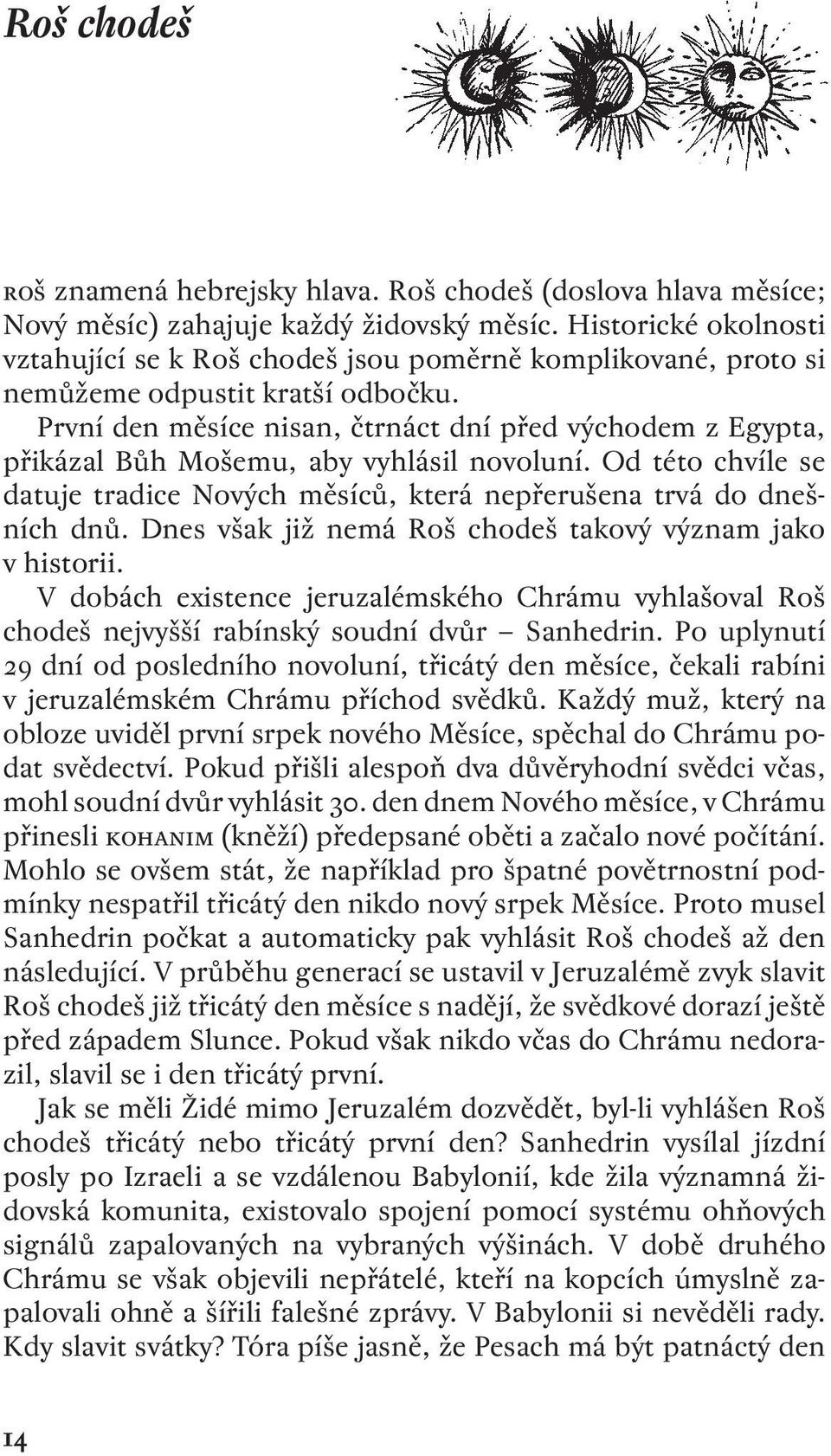 První den měsíce nisan, čtrnáct dní před východem z Egypta, přikázal Bůh Mošemu, aby vyhlásil novoluní. Od této chvíle se datuje tradice Nových měsíců, která nepřerušena trvá do dnešních dnů.