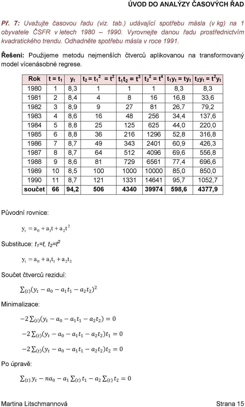 Rok = = = = 3 = 4 = = 98 8,3 8,3 8,3 98 8,4 4 8 6 6,8 33,6 98 3 8,9 9 7 8 6,7 79, 983 4 8,6 6 48 56 34,4 37,6 984 5 8,8 5 5 65 44,, 985 6 8,8 36 6 96 5,8 36,8 986 7