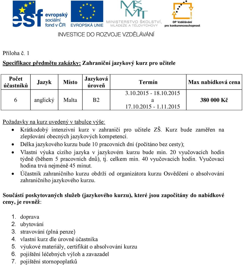 Délka jazykového kurzu bude 10 pracovních dní (počítáno bez cesty); Vlastní výuka cizího jazyka v jazykovém kurzu bude min. 20 vyučovacích hodin týdně (během 5 pracovních dnů), tj. celkem min.