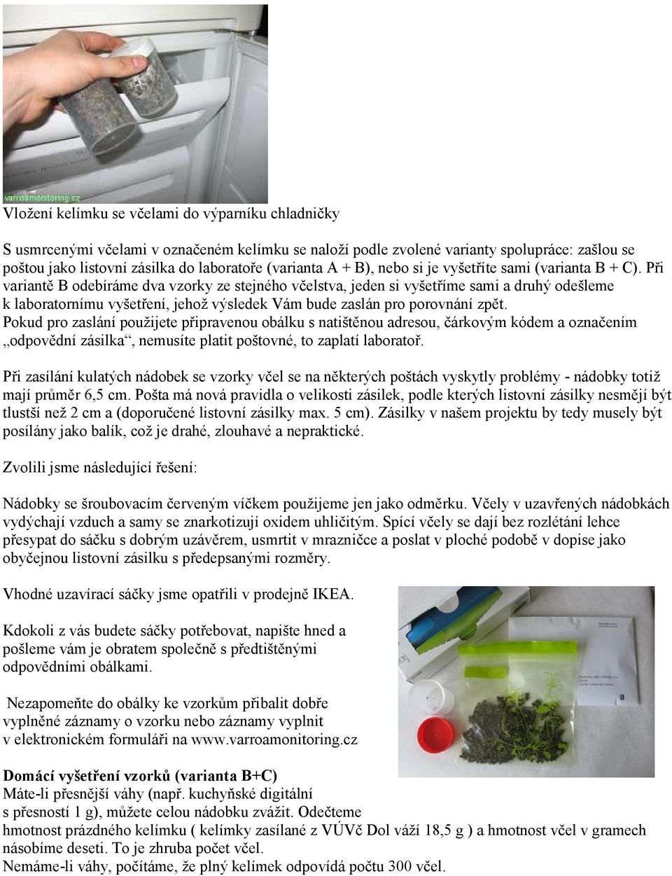 Při variantě B odebíráme dva vzorky ze stejného včelstva, jeden si vyšetříme sami a druhý odešleme k laboratornímu vyšetření, jehož výsledek Vám bude zaslán pro porovnání zpět.
