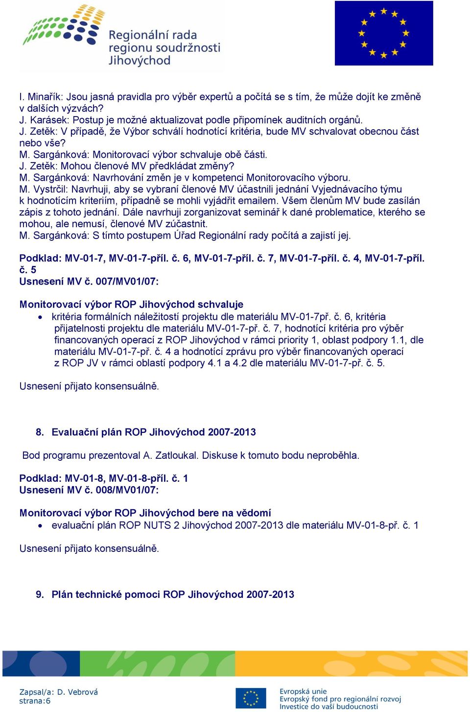 Všem členům MV bude zasílán zápis z tohoto jednání. Dále navrhuji zorganizovat seminář k dané problematice, kterého se mohou, ale nemusí, členové MV zúčastnit. M. Sargánková: S tímto postupem Úřad Regionální rady počítá a zajistí jej.