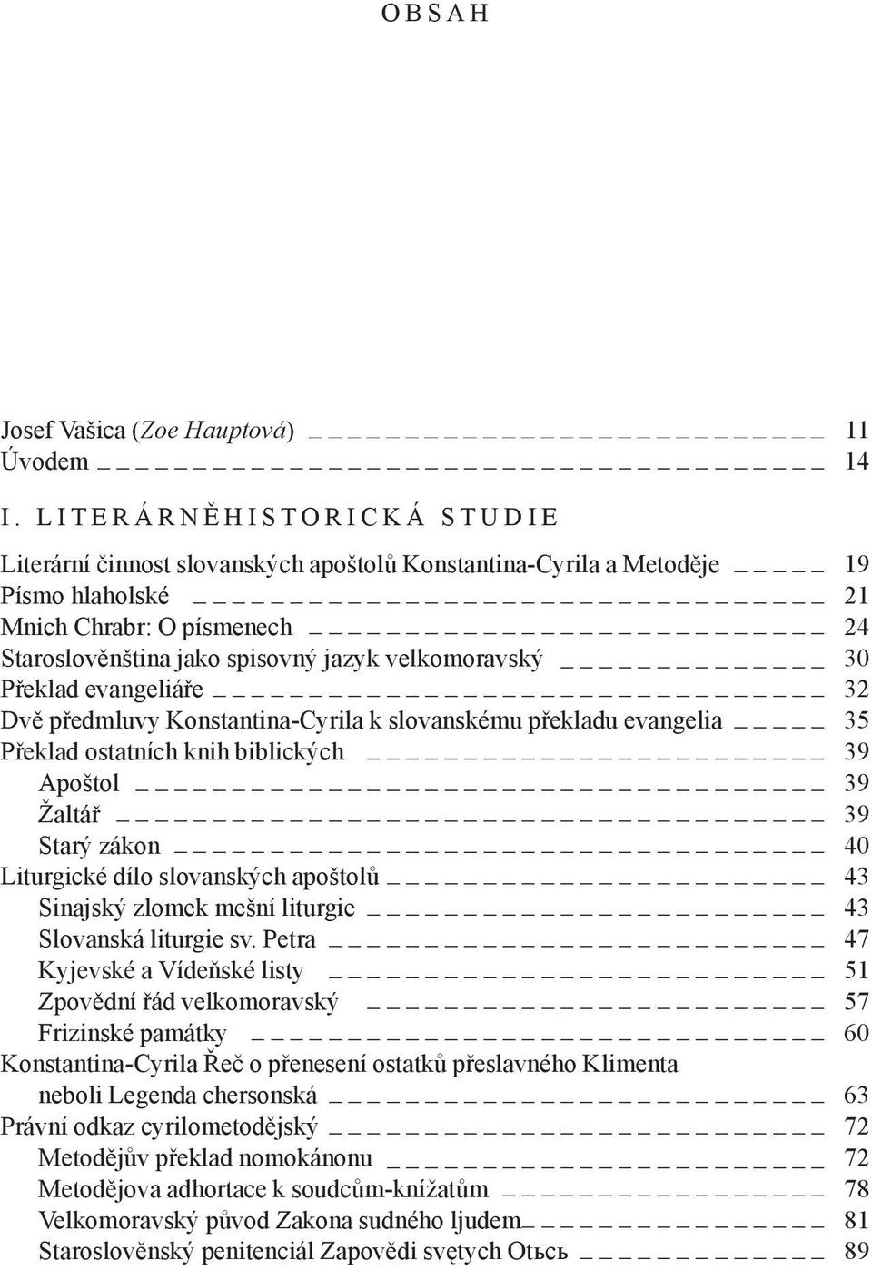 spisovný jazyk velkomoravský _ 30 Překlad evangeliáře _ 32 Dvě předmluvy Konstantina -Cyrila k slovanskému překladu evangelia 35 Překlad ostatních knih biblických _ 39 Apoštol _ 39 Žaltář 39 Starý