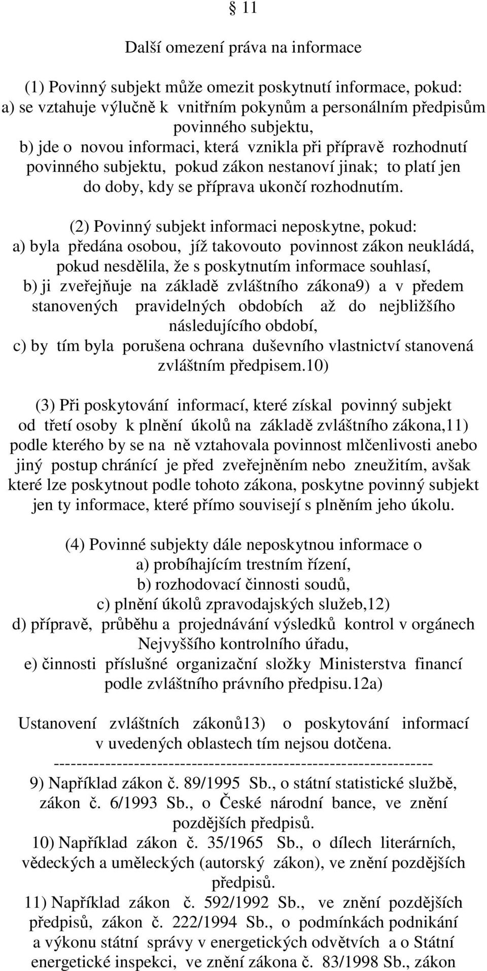 (2) Povinný subjekt informaci neposkytne, pokud: a) byla předána osobou, jíž takovouto povinnost zákon neukládá, pokud nesdělila, že s poskytnutím informace souhlasí, b) ji zveřejňuje na základě