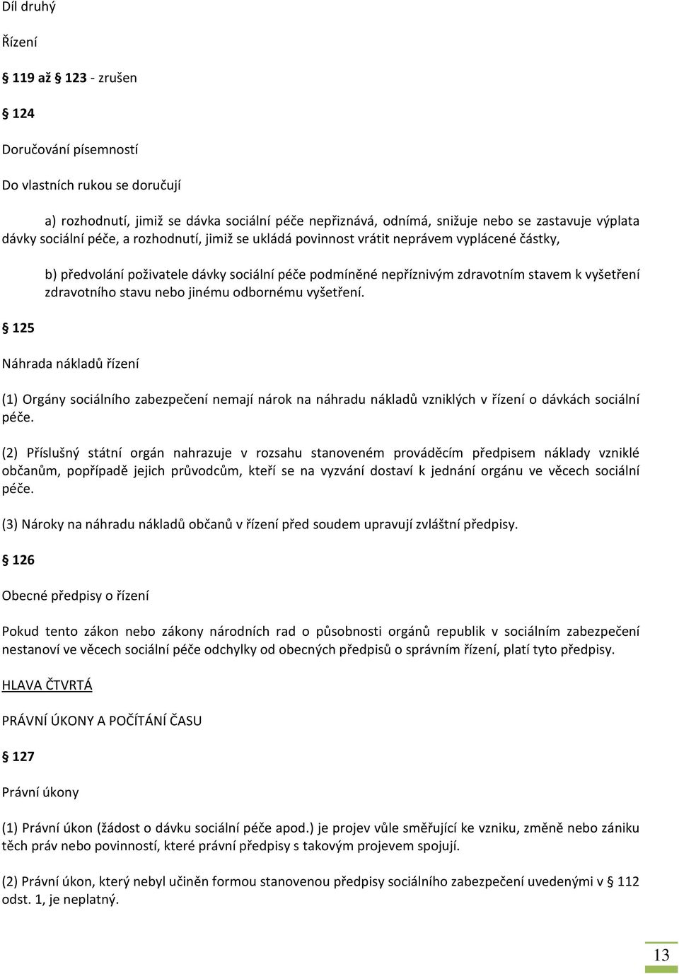 zdravotního stavu nebo jinému odbornému vyšetření. Náhrada nákladů řízení (1) Orgány sociálního zabezpečení nemají nárok na náhradu nákladů vzniklých v řízení o dávkách sociální péče.