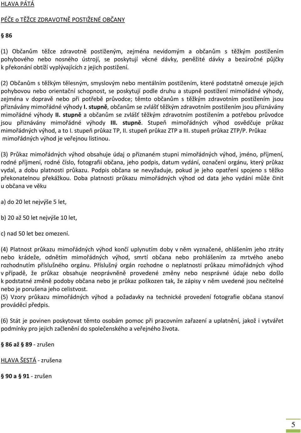 (2) Občanům s těžkým tělesným, smyslovým nebo mentálním postižením, které podstatně omezuje jejich pohybovou nebo orientační schopnost, se poskytují podle druhu a stupně postižení mimořádné výhody,