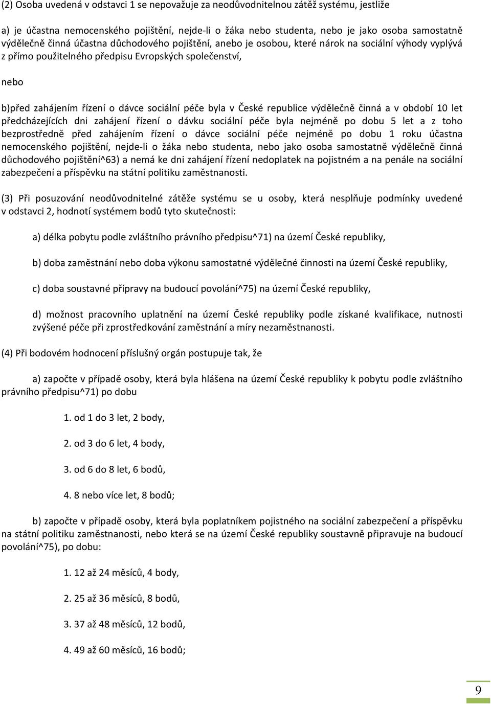 byla v České republice výdělečně činná a v období 10 let předcházejících dni zahájení řízení o dávku sociální péče byla nejméně po dobu 5 let a z toho bezprostředně před zahájením řízení o dávce