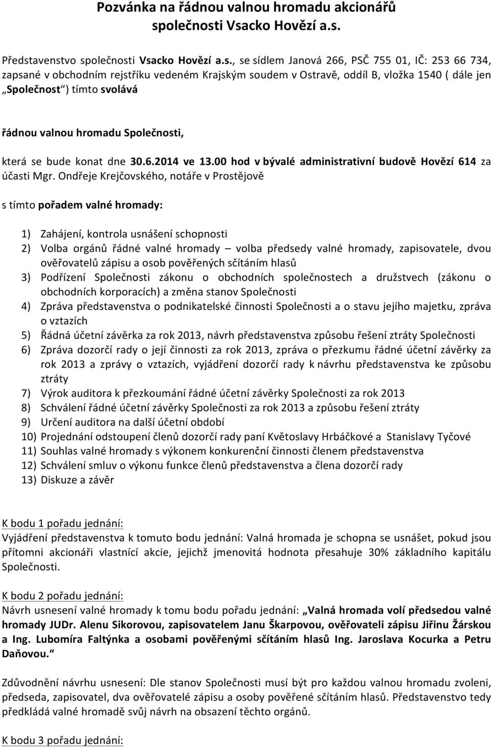 i Vsacko Hovězí a.s. Představenstvo spi Vsacko Hovězí a.s., se sídlem Janová 266, PSČ 755 01, IČ: 253 66 734, zapsané v obchodním rejstříku vedeném Krajským soudem v Ostravě, oddíl B, vložka 1540 (