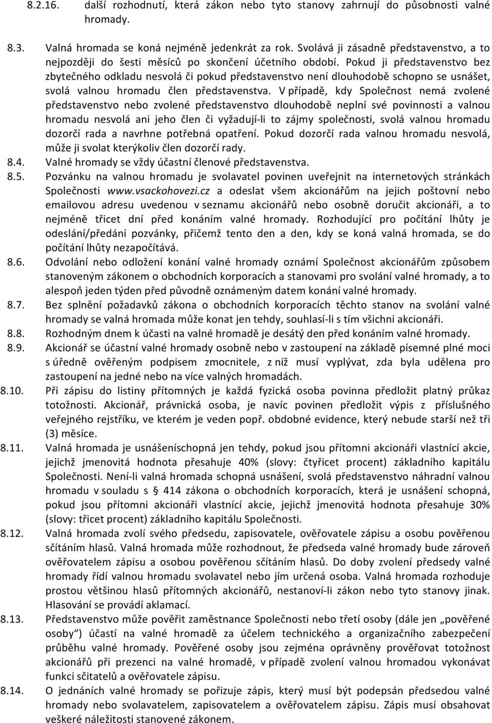 Pokud ji představenstvo bez zbytečného odkladu nesvolá či pokud představenstvo není dlouhodobě schopno se usnášet, svolá valnou hromadu člen představenstva.