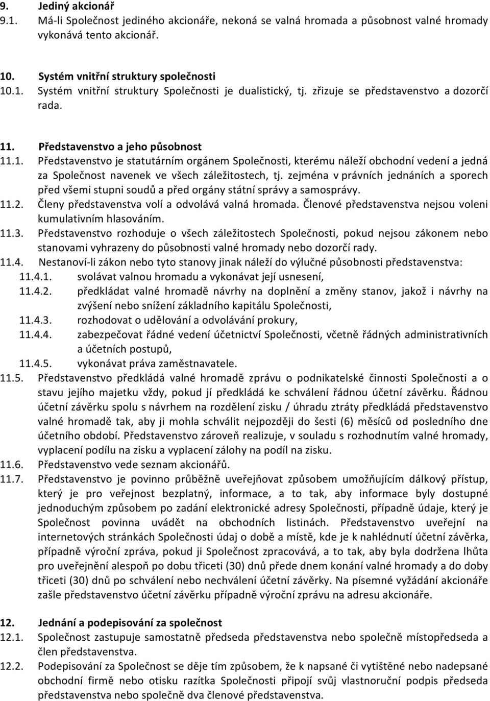 zejména v právních jednáních a sporech před všemi stupni soudů a před orgány státní správy a samosprávy. 11.2. Členy představenstva volí a odvolává valná hromada.