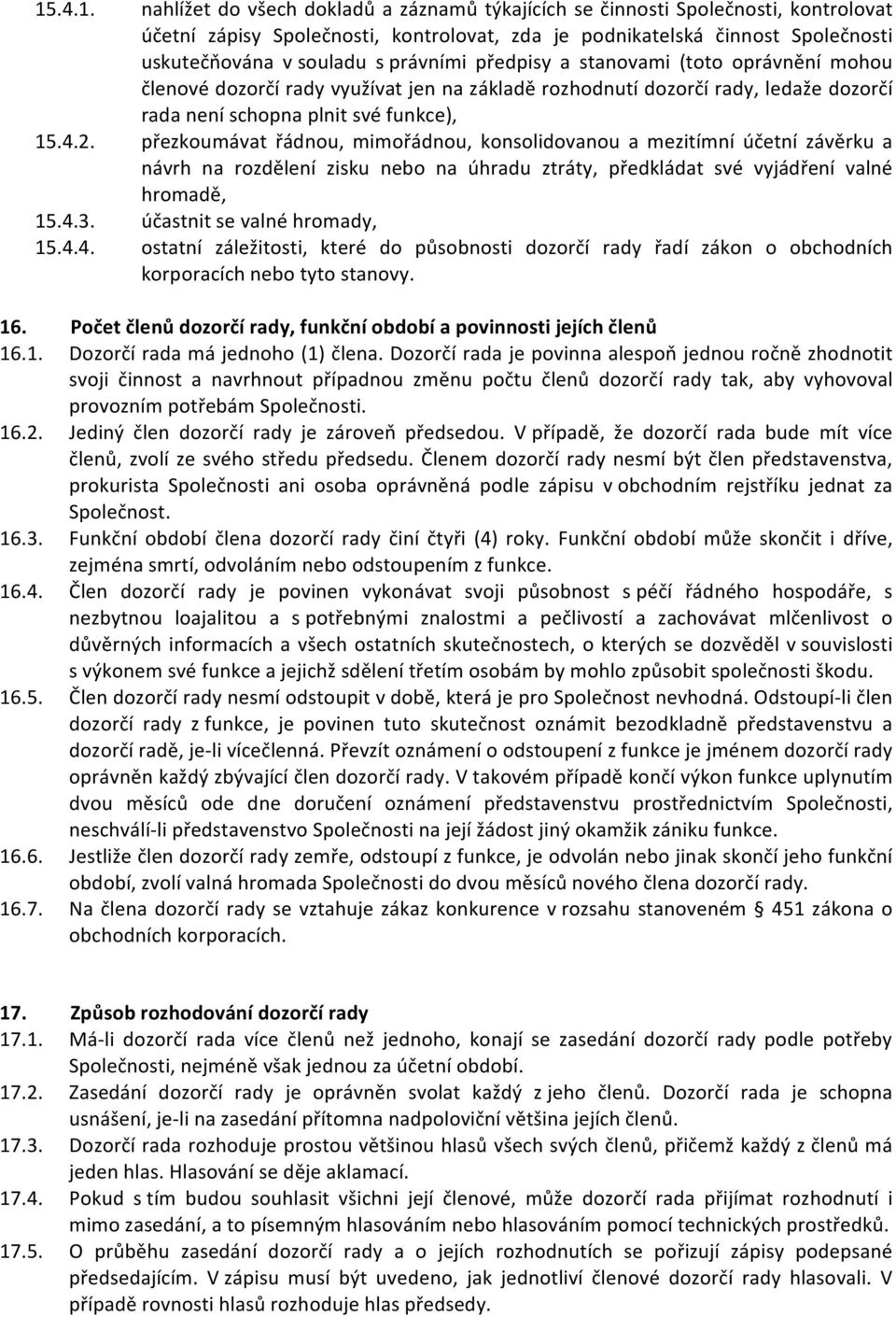 přezkoumávat řádnou, mimořádnou, konsolidovanou a mezitímní účetní závěrku a návrh na rozdělení zisku nebo na úhradu ztráty, předkládat své vyjádření valné hromadě, 15.4.3.