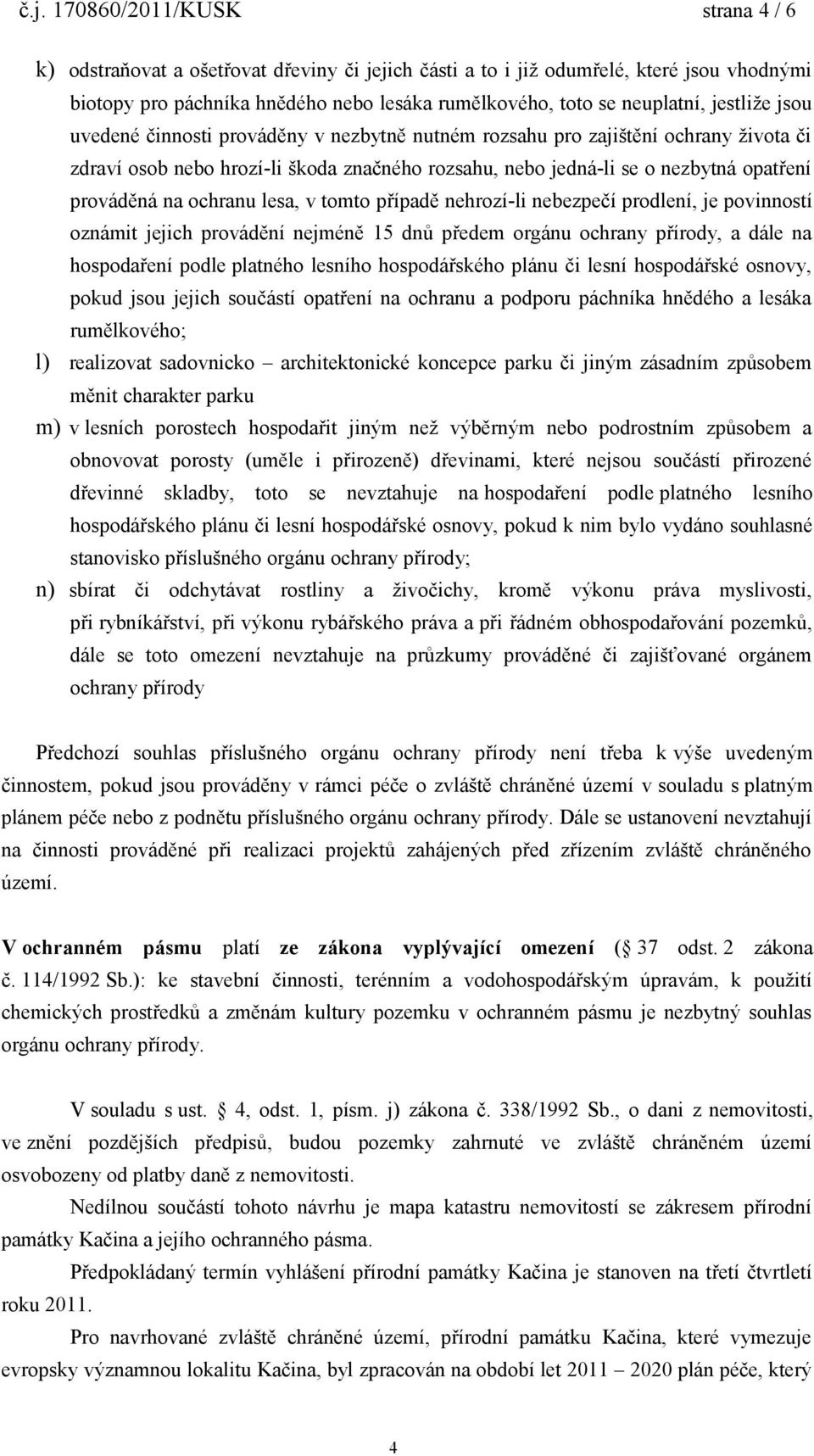 ochranu lesa, v tomto případě nehrozí-li nebezpečí prodlení, je povinností oznámit jejich provádění nejméně 15 dnů předem orgánu ochrany přírody, a dále na hospodaření podle platného lesního