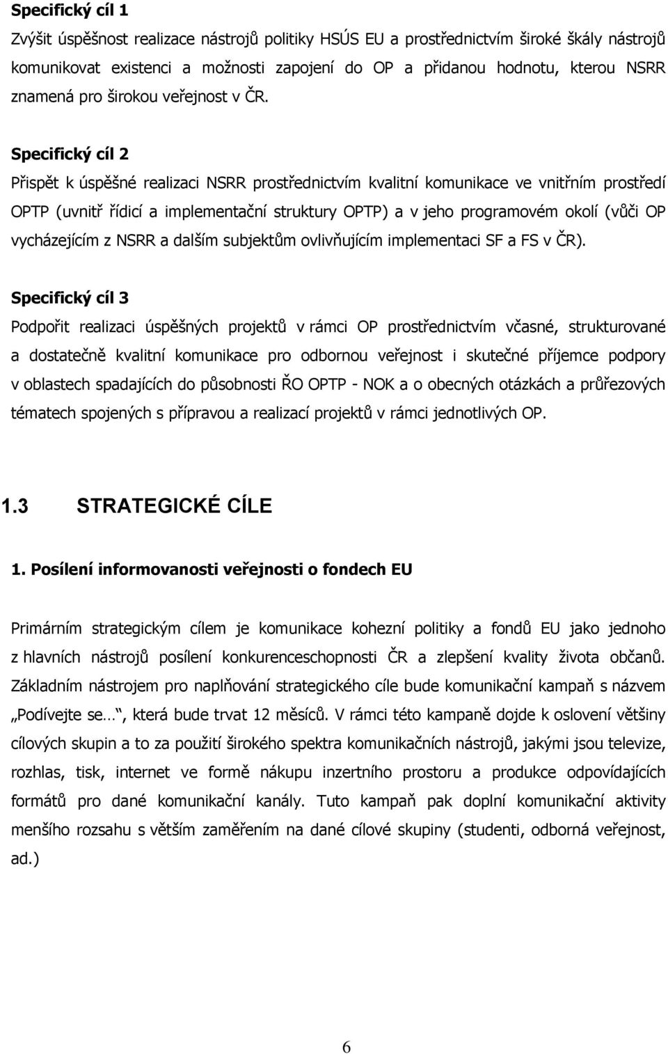 Specifický cíl 2 Přispět k úspěšné realizaci NSRR prostřednictvím kvalitní komunikace ve vnitřním prostředí OPTP (uvnitř řídicí a implementační struktury OPTP) a v jeho programovém okolí (vůči OP