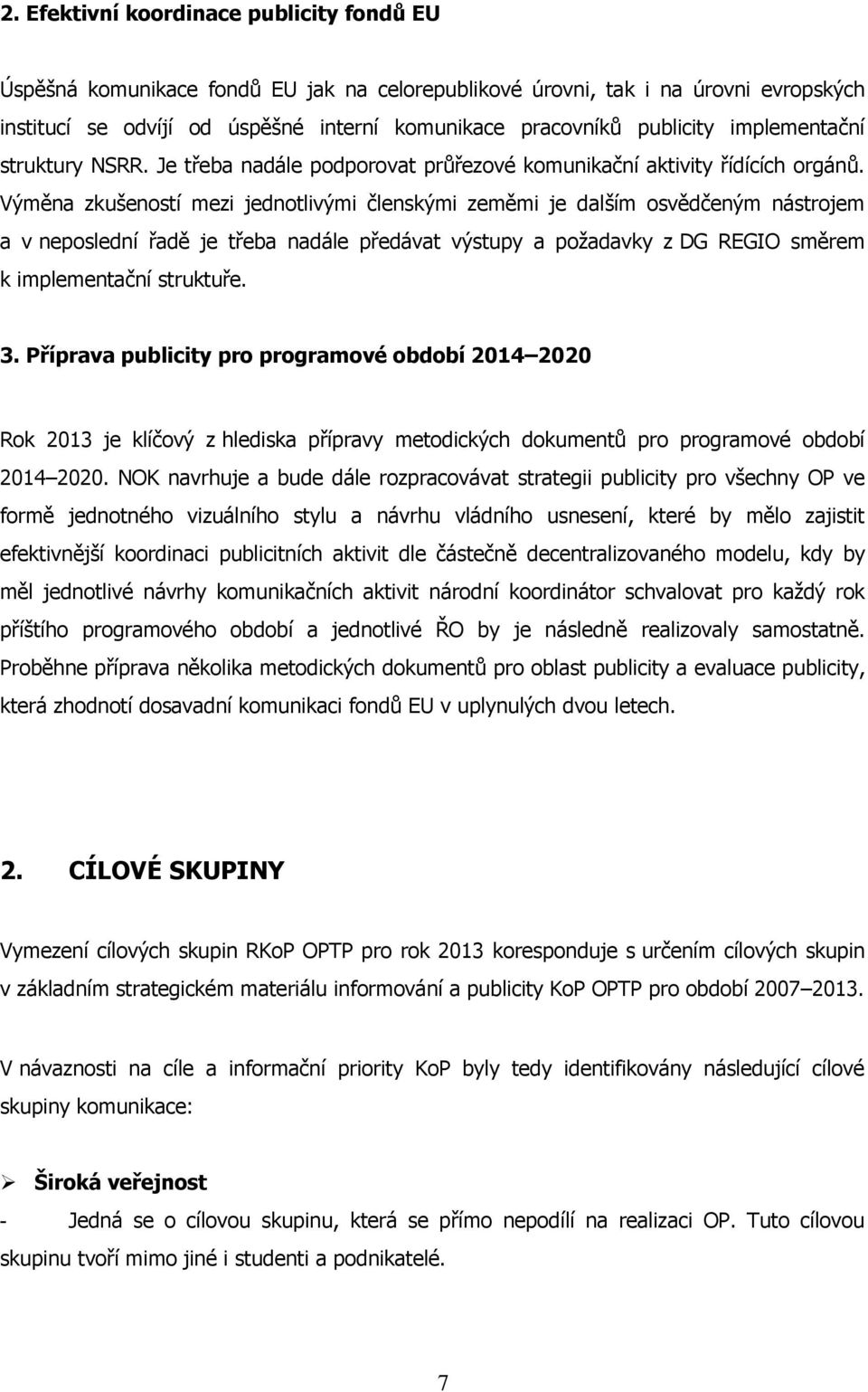 Výměna zkušeností mezi jednotlivými členskými zeměmi je dalším osvědčeným nástrojem a v neposlední řadě je třeba nadále předávat výstupy a poţadavky z DG REGIO směrem k implementační struktuře. 3.