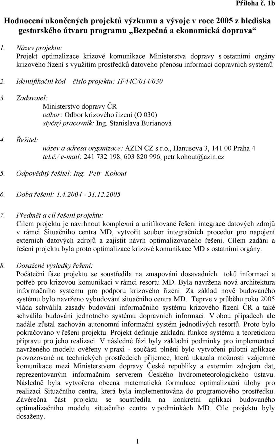 Identifikační kód číslo projektu: 1F44C/014/030 odbor: Odbor krizového řízení (O 030) styčný pracovník: Ing. Stanislava Burianová název a adresa organizace: AZIN CZ s.r.o., Hanusova 3, 141 00 Praha 4 tel.