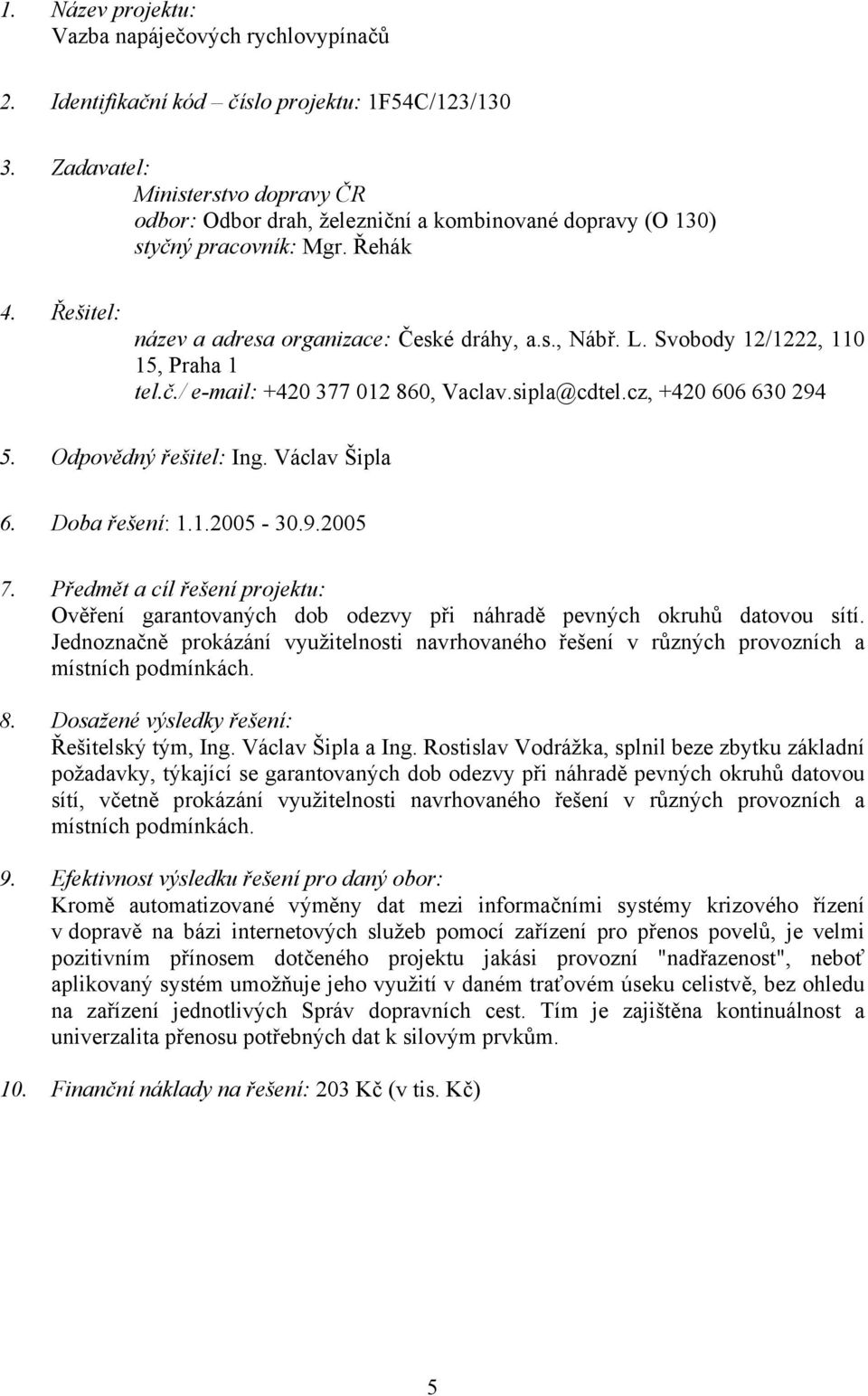 Václav Šipla 6. Doba řešení: 1.1.2005-30.9.2005 Ověření garantovaných dob odezvy při náhradě pevných okruhů datovou sítí.