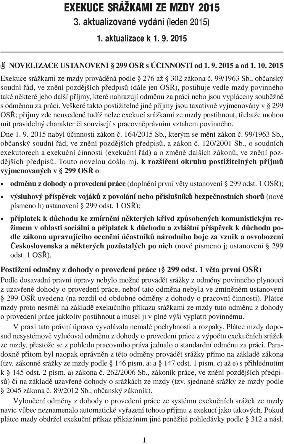 , občanský soudní řád, ve znění pozdějších předpisů (dále jen OSŘ), postihuje vedle mzdy povinného také některé jeho další příjmy, které nahrazují odměnu za práci nebo jsou vypláceny souběžně s