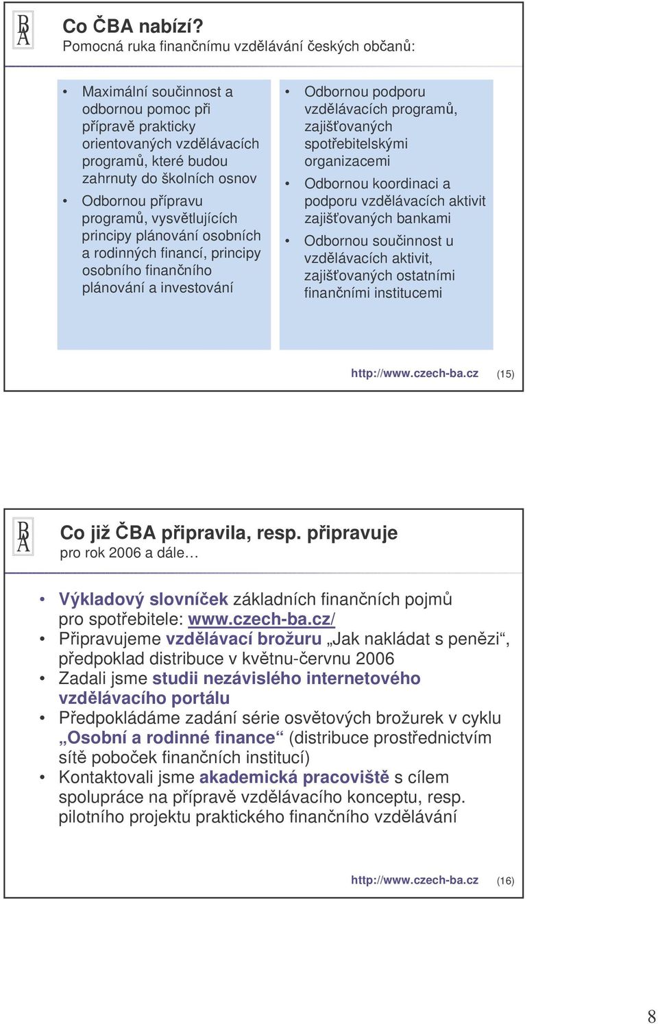 program, vysvtlujících principy plánování osobních a rodinných financí, principy osobního finanního plánování a investování Odbornou podporu vzdlávacích program, zajišovaných spotebitelskými