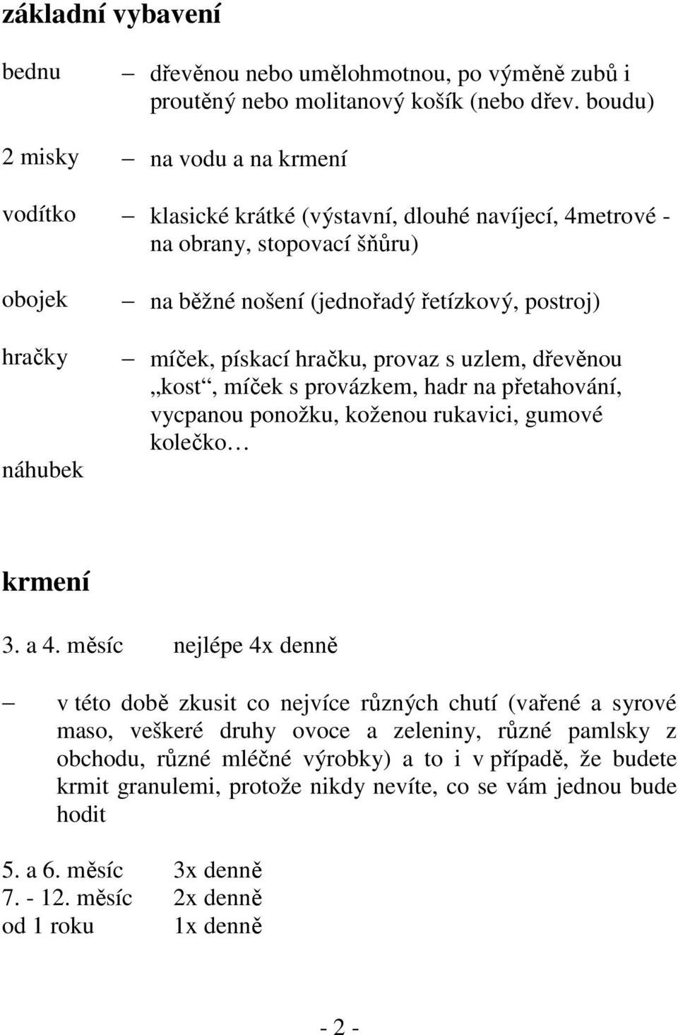 míček, pískací hračku, provaz s uzlem, dřevěnou kost, míček s provázkem, hadr na přetahování, vycpanou ponožku, koženou rukavici, gumové kolečko krmení 3. a 4.