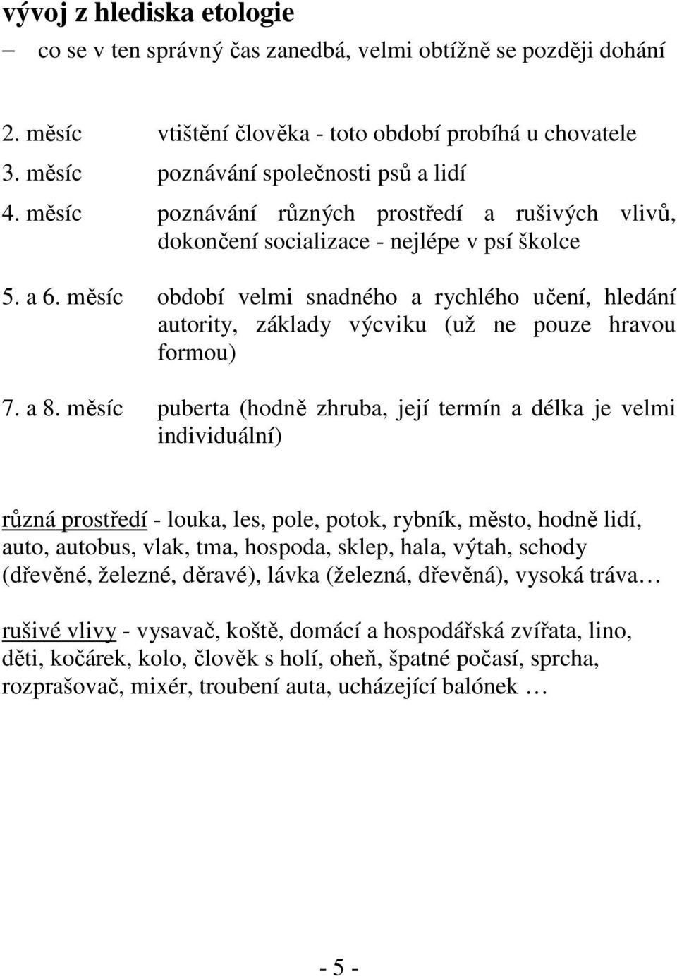 měsíc období velmi snadného a rychlého učení, hledání autority, základy výcviku (už ne pouze hravou formou) 7. a 8.