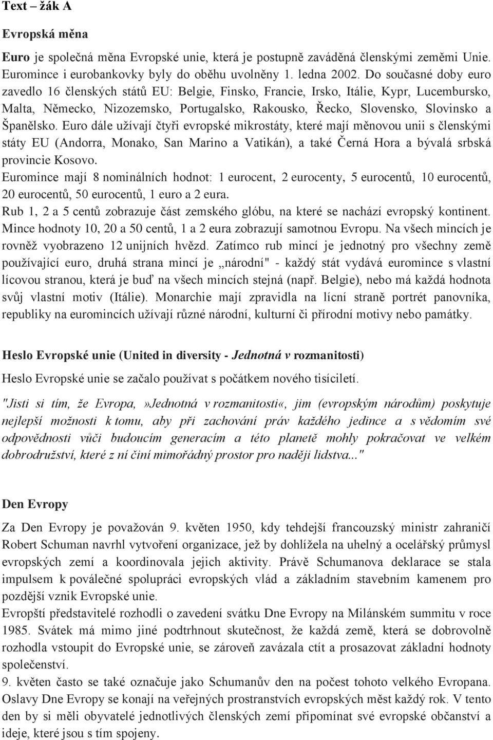 Španělsko. Euro dále užívají čtyři evropské mikrostáty, které mají měnovou unii s členskými státy EU (Andorra, Monako, San Marino a Vatikán), a také Černá Hora a bývalá srbská provincie Kosovo.