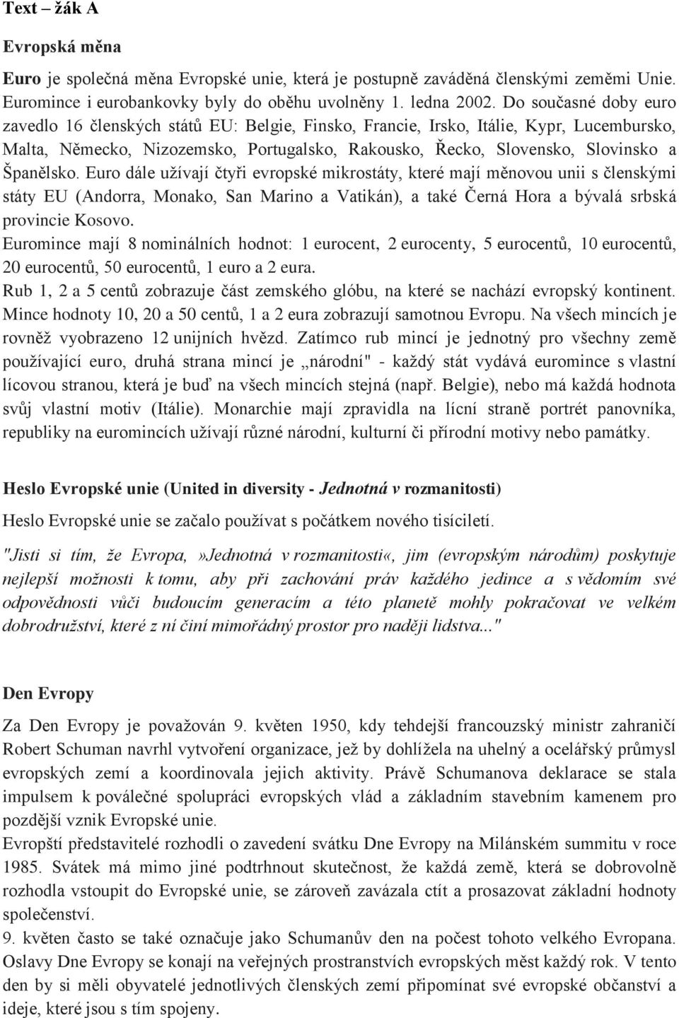 Španělsko. Euro dále užívají čtyři evropské mikrostáty, které mají měnovou unii s členskými státy EU (Andorra, Monako, San Marino a Vatikán), a také Černá Hora a bývalá srbská provincie Kosovo.