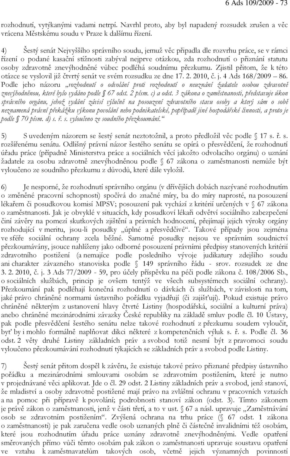 zdravotně znevýhodněné vůbec podléhá soudnímu přezkumu. Zjistil přitom, že k této otázce se vyslovil již čtvrtý senát ve svém rozsudku ze dne 17. 2. 2010, č. j. 4 Ads 168/2009 86.