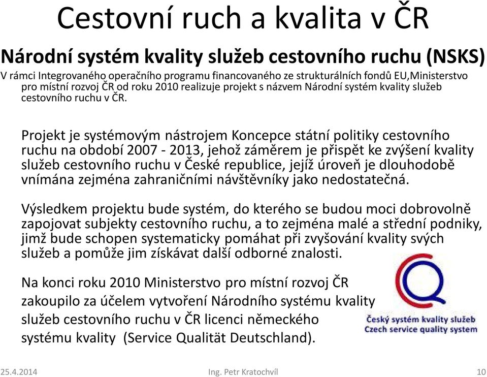 Projekt je systémovým nástrojem Koncepce státní politiky cestovního ruchu na období 2007-2013, jehož záměrem je přispět ke zvýšení kvality služeb cestovního ruchu v České republice, jejíž úroveň je