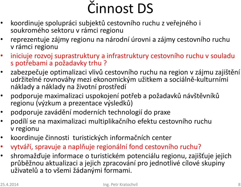 zabezpečuje optimalizaci vlivů cestovního ruchu na region v zájmu zajištění udržitelné rovnováhy mezi ekonomickým užitkem a sociálně-kulturními náklady a náklady na životní prostředí podporuje