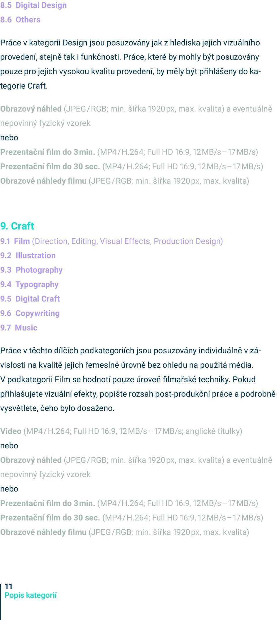 kvalita) a eventuálně nepovinný fyzický vzorek nebo Prezentační film do 3 min. (MP4/ H.264; Full HD 16:9, 12 MB/s 17 MB/s) Prezentační film do 30 sec. (MP4/ H.264; Full HD 16:9, 12 MB/s 17 MB/s) Obrazové náhledy filmu (JPEG / RGB; min.