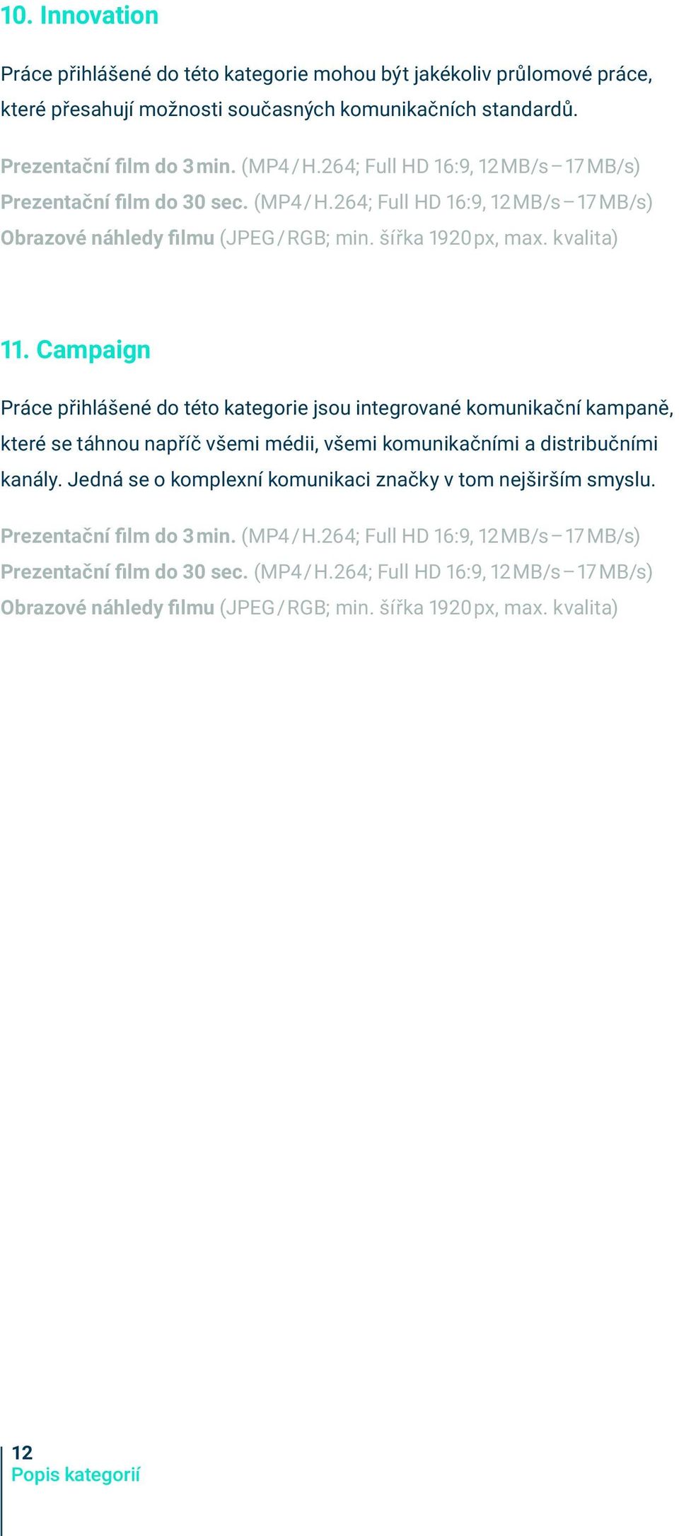 Campaign Práce přihlášené do této kategorie jsou integrované komunikační kampaně, které se táhnou napříč všemi médii, všemi komunikačními a distribučními kanály.