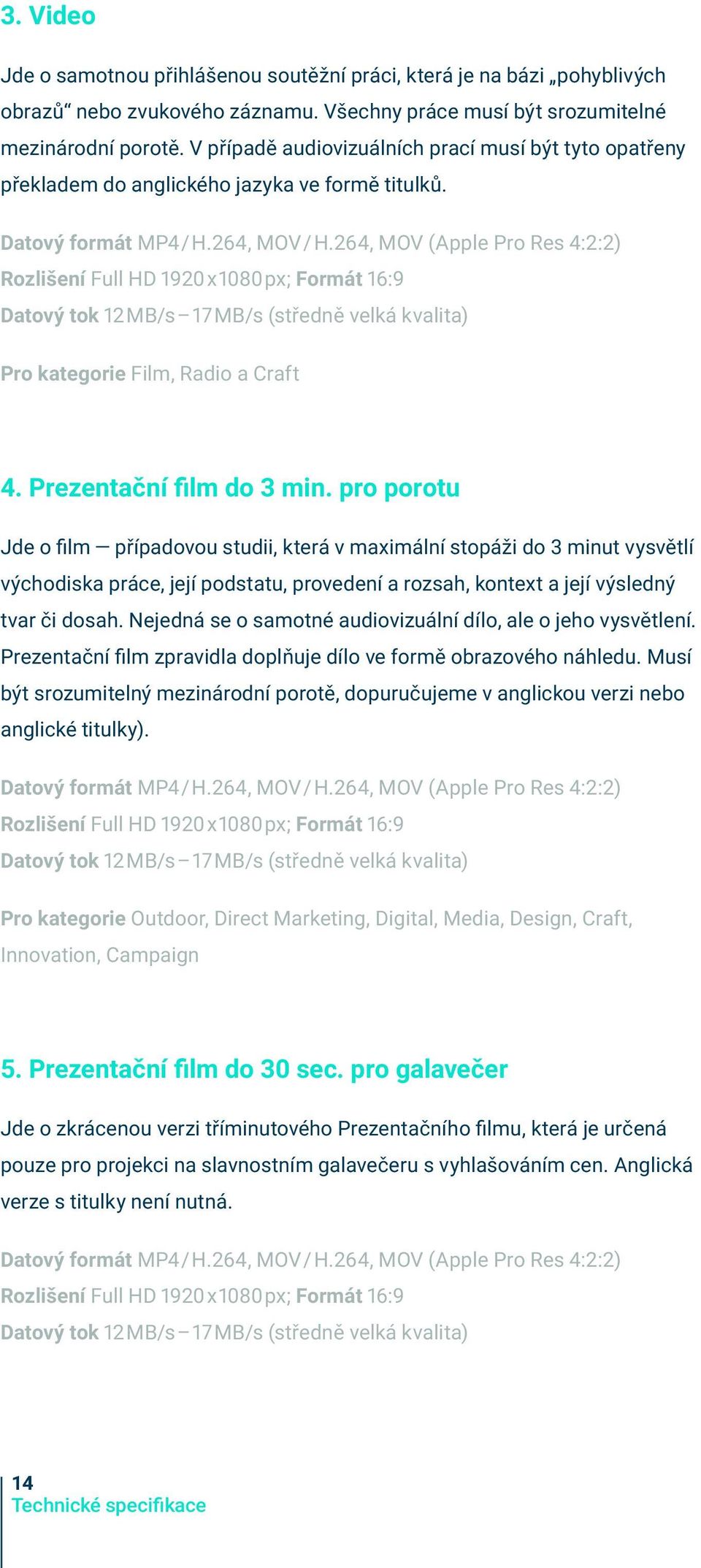 264, MOV (Apple Pro Res 4:2:2) Rozlišení Full HD 1920 x 1080 px; Formát 16:9 Datový tok 12 MB/s 17 MB/s (středně velká kvalita) Pro kategorie Film, Radio a Craft 4. Prezentační film do 3 min.